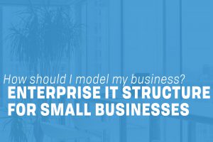 Read more about the article Developing an Enterprise IT Structure for Small Businesses