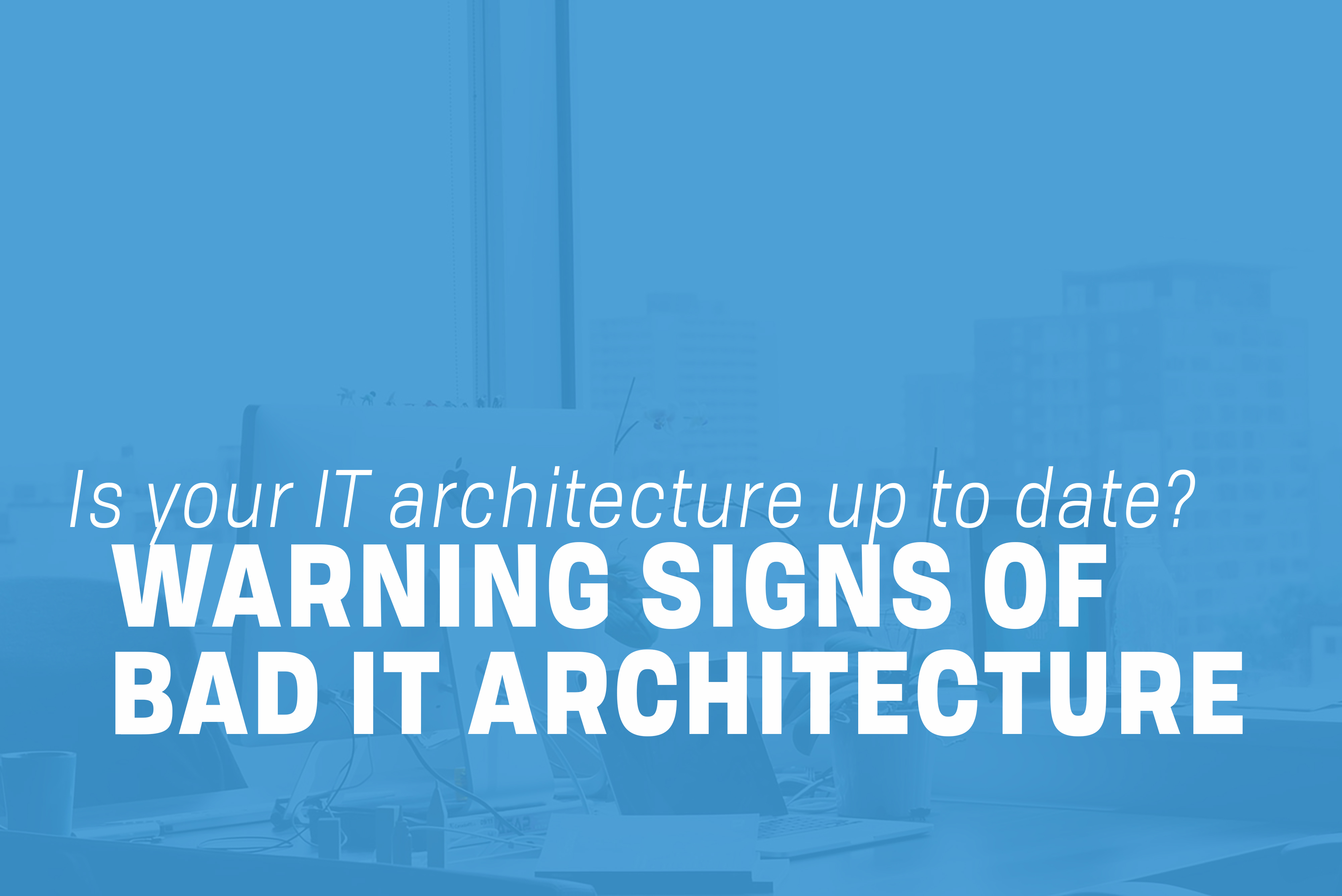 You are currently viewing Warning Signs of Bad IT Architecture