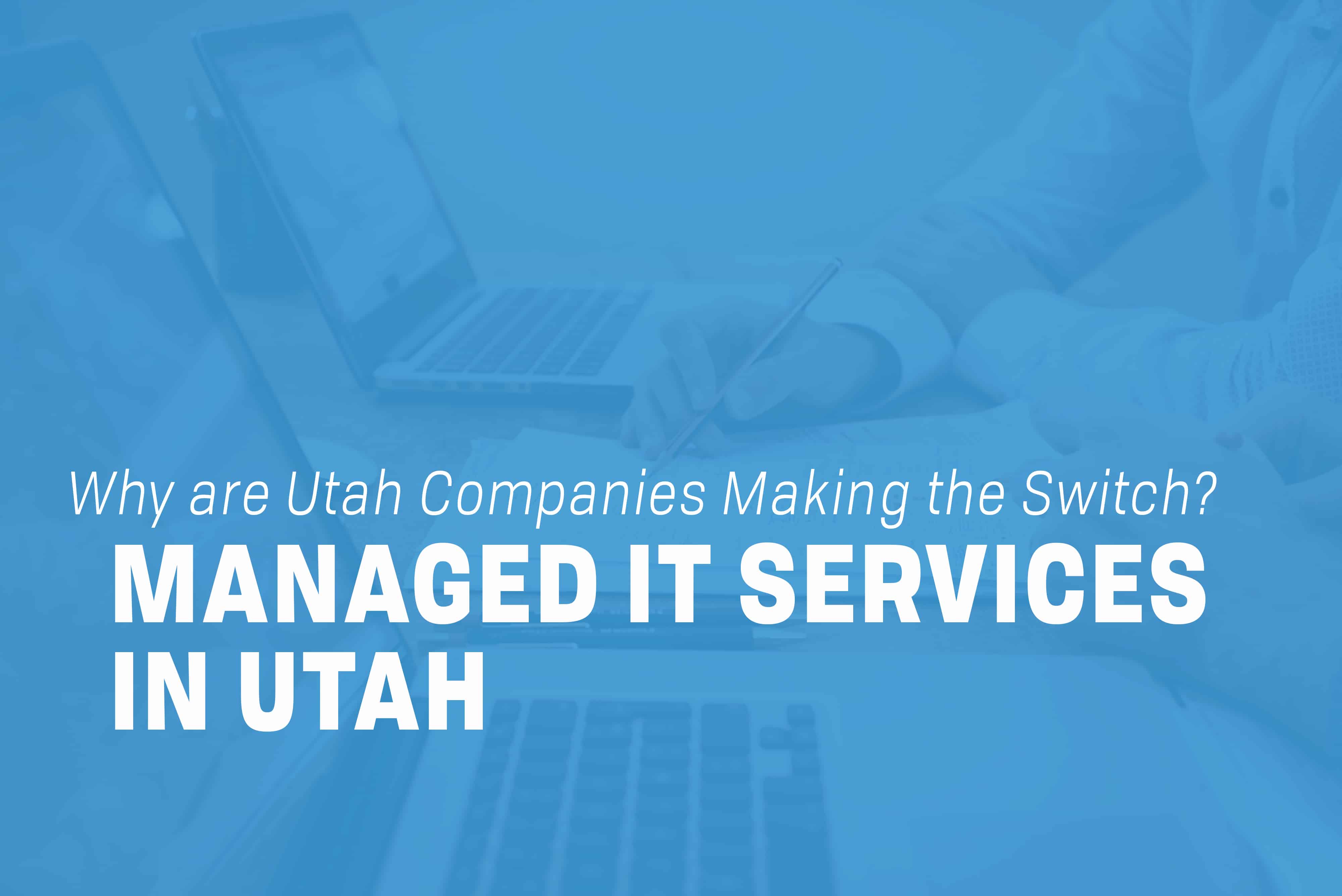 You are currently viewing Managed IT Services in Utah: Why are Utah Companies Making the Switch?