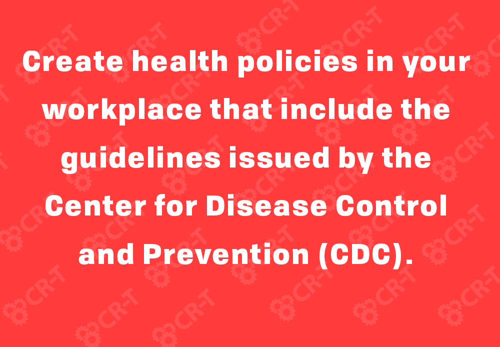 Create health policies in your workplace that include the guidelines issued by the Center for Disease Control and Prevention (CDC).