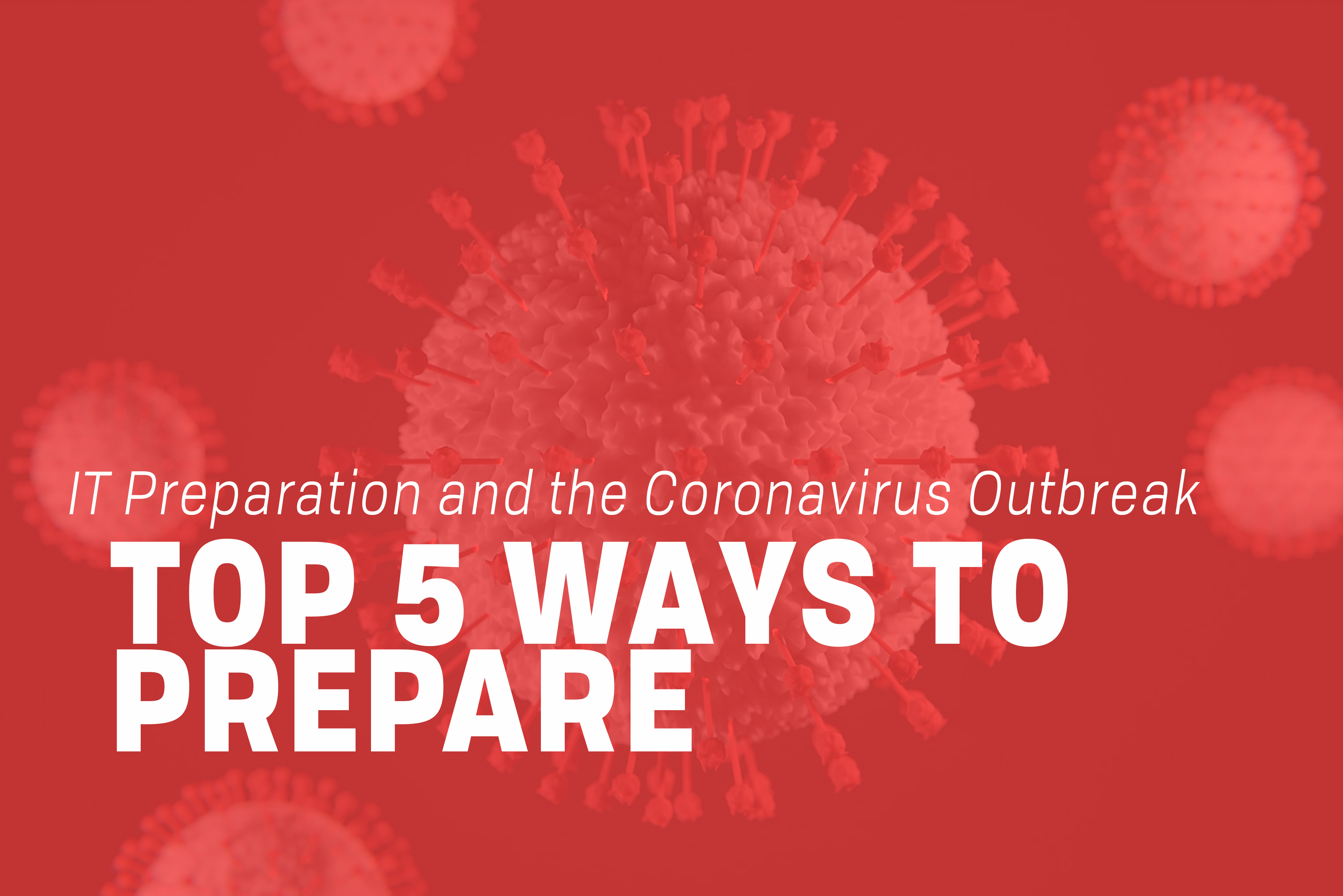 Read more about the article Top 5 Ways to Focus on IT Preparation Amidst the Coronavirus Outbreak (Plus a Bonus Item)