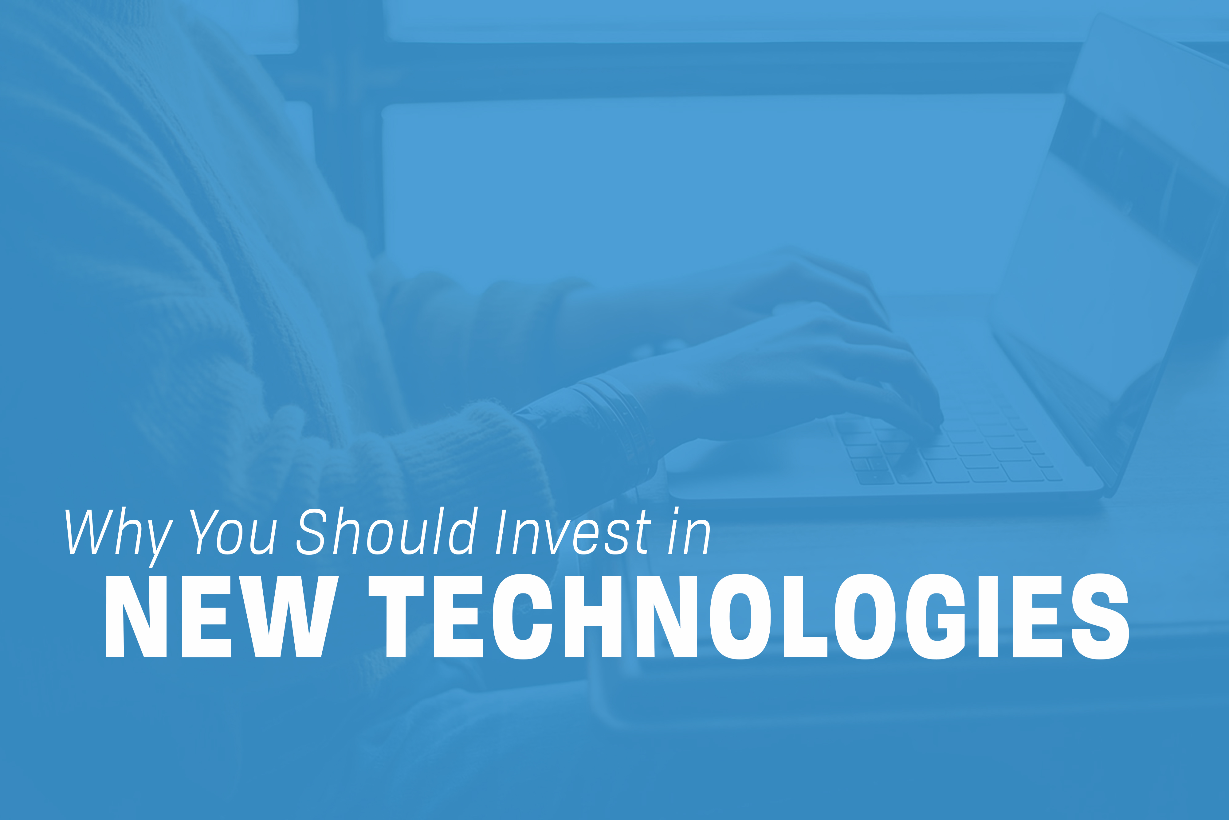 You are currently viewing Why You Should Invest in New Technologies