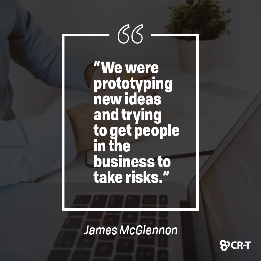 “We were prototyping new ideas and trying to get people in the business to take risks." - James McGlennon